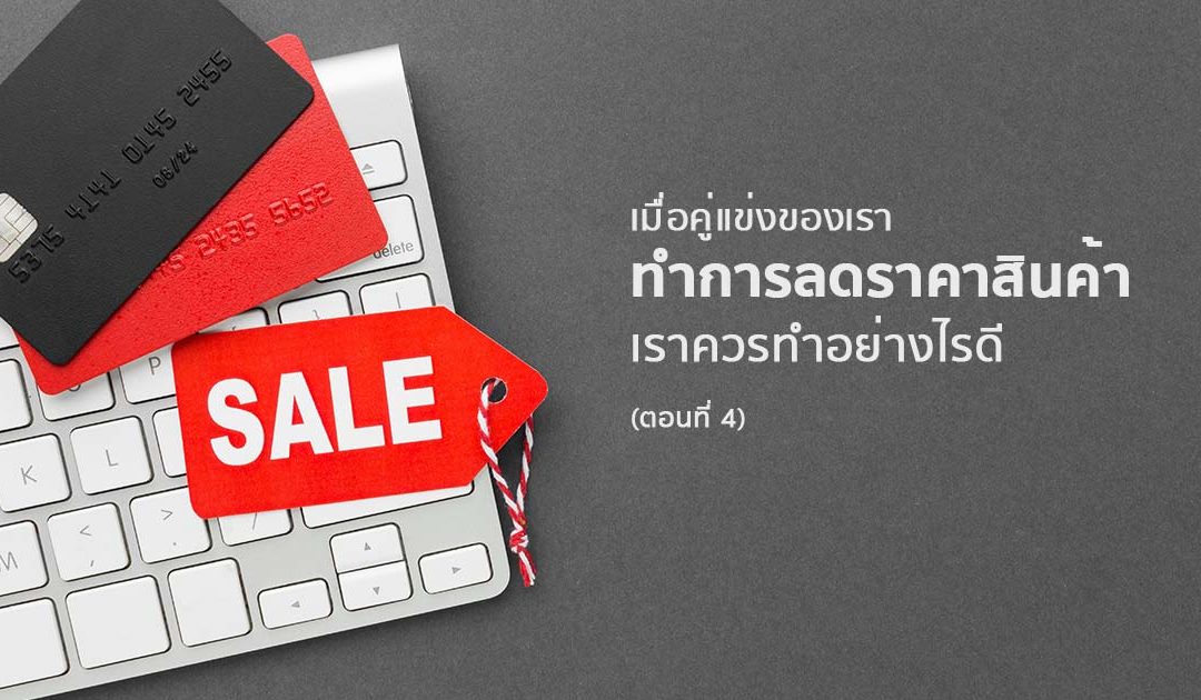 เมื่อคู่แข่งของเราทำการลดราคาสินค้า เราควรทำอย่างไรดี (ตอนที่ 4)