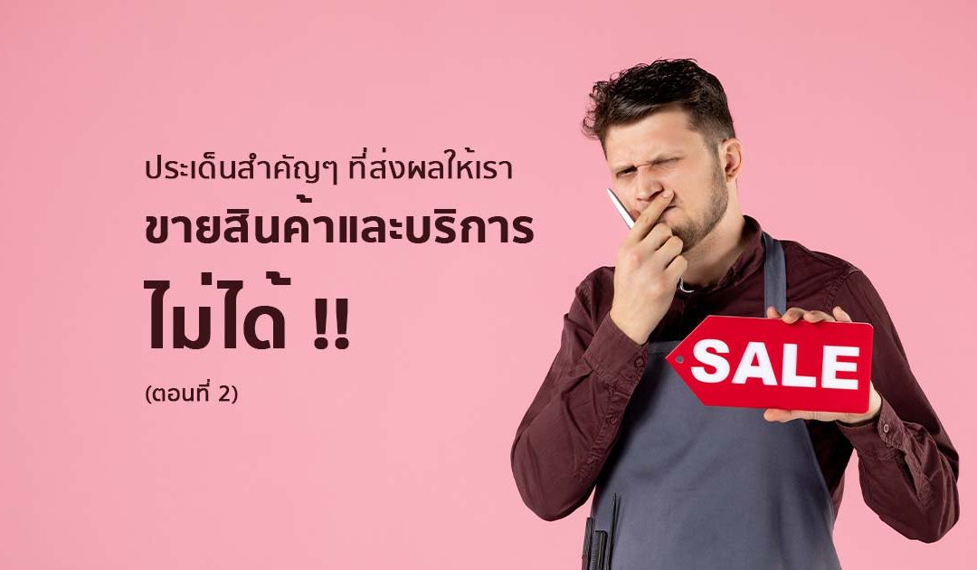 ประเด็นสำคัญๆ ที่ส่งผลให้เราขายสินค้าและบริการไม่ได้ (ตอนที่ 2)