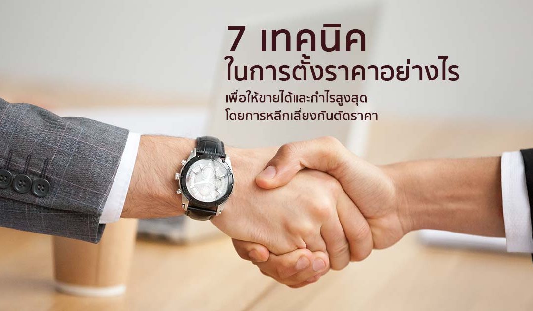 7 เทคนิคในการตั้งราคาอย่างไรเพื่อให้ขายได้และกำไรสูงสุดโดยการหลีกเลี่ยงกันตัดราคา