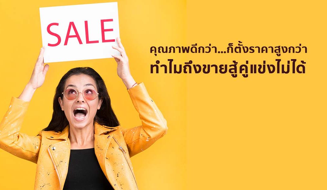 คุณภาพดีกว่า…ก็ตั้งราคาสูงกว่า…ทำไมถึงขายสู้คู่แข่งไม่ได้