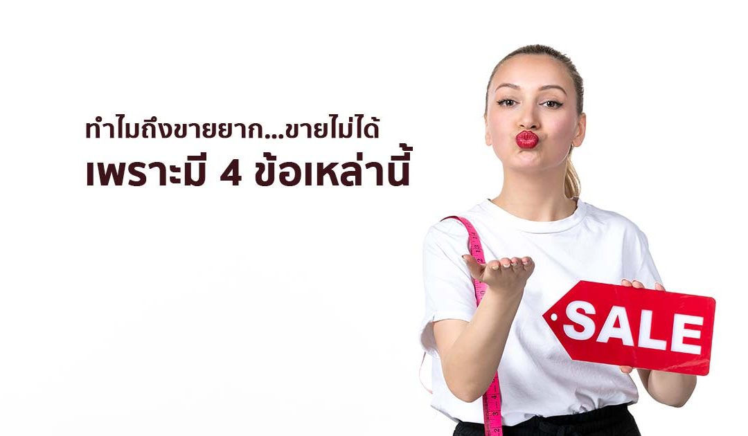 ทำไมถึงขายยาก…ขายไม่ได้ เพราะมี 4 ข้อเหล่านี้
